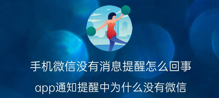 手机微信没有消息提醒怎么回事 app通知提醒中为什么没有微信？